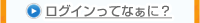 ログインってなぁに？