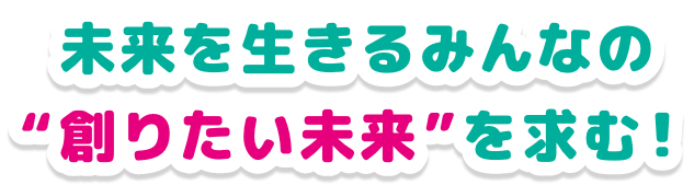 未来を生きるみんなの"創りたい未来"を求む！