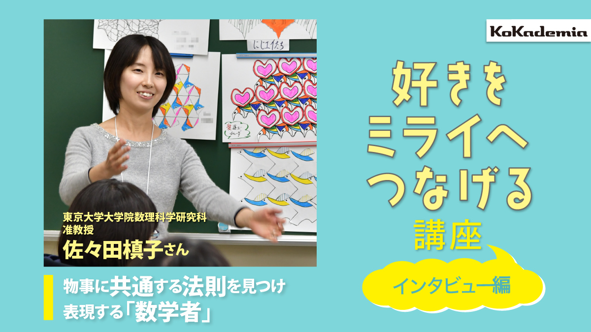 東京大学大学院数理科学研究科 准教授・佐々田槙子さん -物事に共通する法則を見つけ、表現する「数学者」《好きをミライへつなげる講座》│コカネット